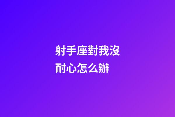 射手座對我沒耐心怎么辦-第1張-星座運(yùn)勢-玄機(jī)派