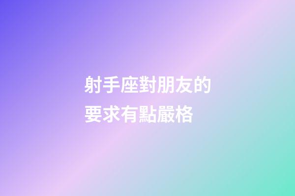 射手座對朋友的要求有點嚴格-第1張-星座運勢-玄機派