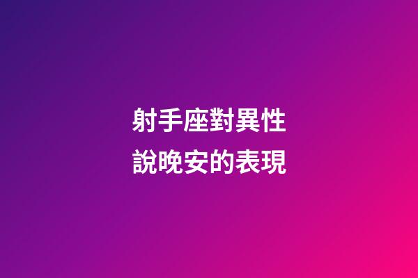 射手座對異性說晚安的表現-第1張-星座運勢-玄機派