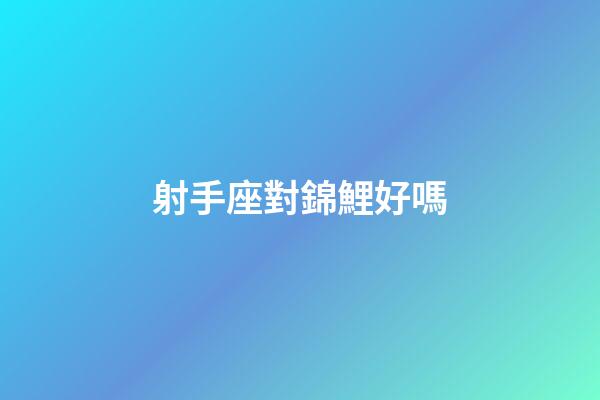射手座對錦鯉好嗎