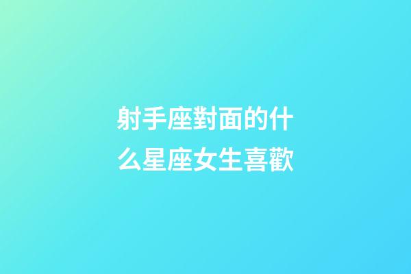 射手座對面的什么星座女生喜歡-第1張-星座運勢-玄機派