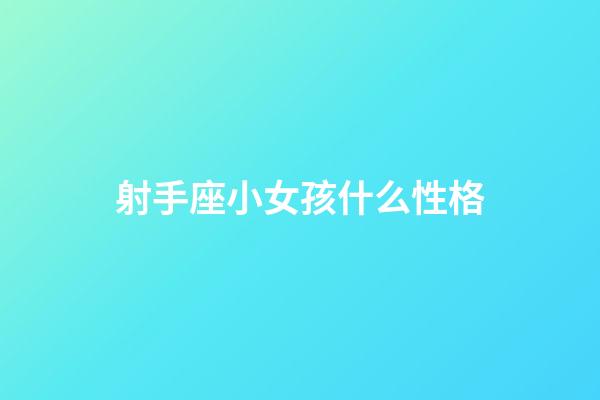 射手座小女孩什么性格-第1張-星座運勢-玄機派