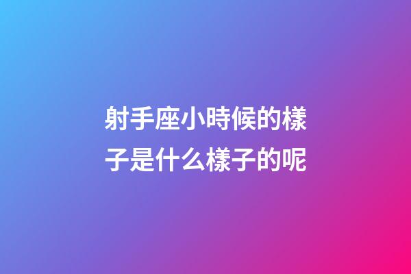 射手座小時候的樣子是什么樣子的呢-第1張-星座運勢-玄機派