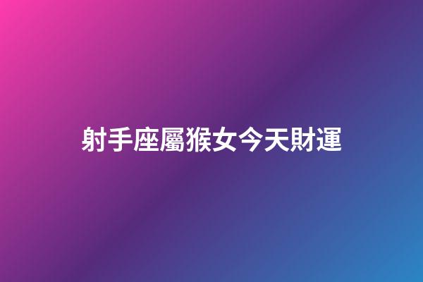 射手座屬猴女今天財運-第1張-星座運勢-玄機派