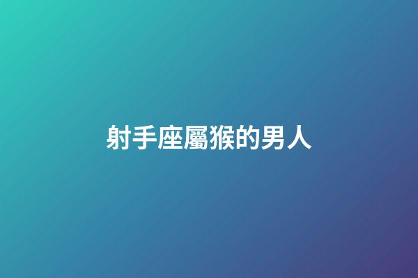 射手座屬猴的男人-第1張-星座運勢-玄機派