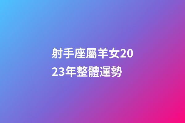 射手座屬羊女2023年整體運勢-第1張-星座運勢-玄機派