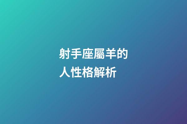 射手座屬羊的人性格解析-第1張-星座運勢-玄機派