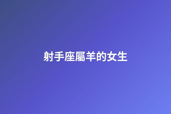 射手座屬羊的女生-第1張-星座運(yùn)勢(shì)-玄機(jī)派