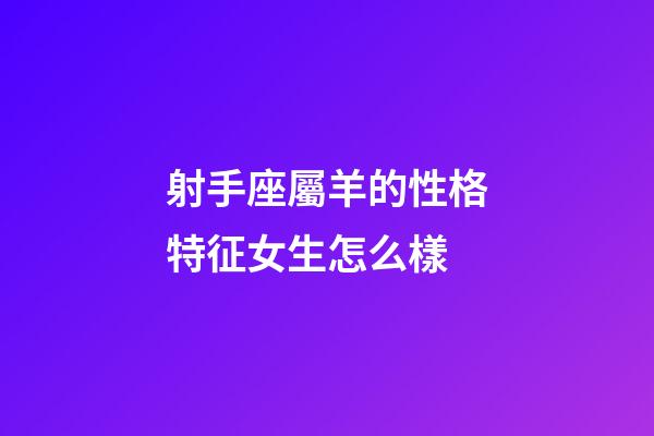 射手座屬羊的性格特征女生怎么樣-第1張-星座運(yùn)勢(shì)-玄機(jī)派