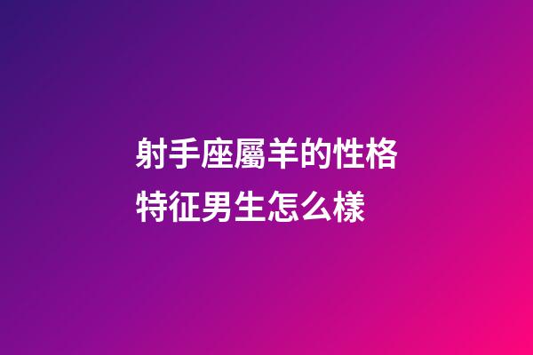 射手座屬羊的性格特征男生怎么樣-第1張-星座運勢-玄機派