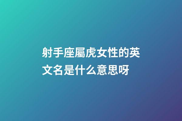 射手座屬虎女性的英文名是什么意思呀-第1張-星座運勢-玄機派