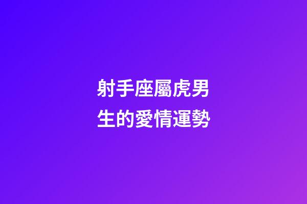 射手座屬虎男生的愛情運勢-第1張-星座運勢-玄機派