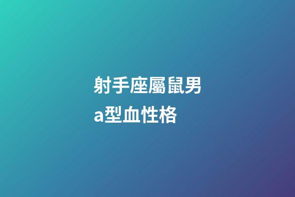 射手座屬鼠男a型血性格-第1張-星座運(yùn)勢-玄機(jī)派