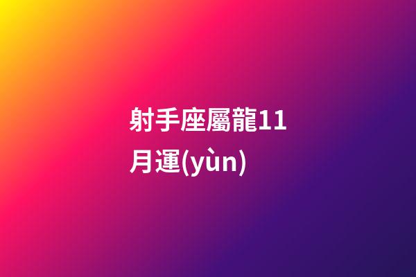 射手座屬龍11月運(yùn)-第1張-星座運(yùn)勢-玄機(jī)派