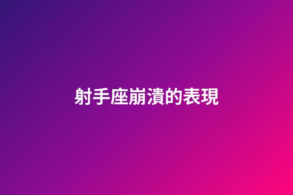 射手座崩潰的表現-第1張-星座運勢-玄機派