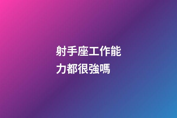 射手座工作能力都很強嗎-第1張-星座運勢-玄機派