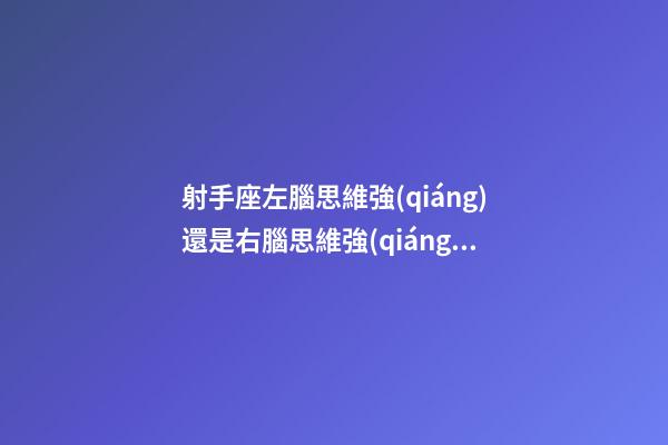 射手座左腦思維強(qiáng)還是右腦思維強(qiáng)呢-第1張-星座運(yùn)勢-玄機(jī)派
