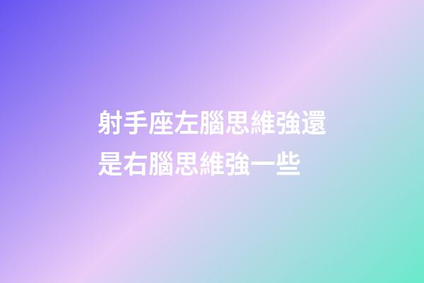 射手座左腦思維強還是右腦思維強一些