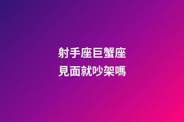 射手座巨蟹座見面就吵架嗎-第1張-星座運勢-玄機派