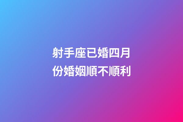 射手座已婚四月份婚姻順不順利-第1張-星座運(yùn)勢(shì)-玄機(jī)派