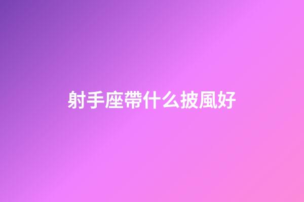射手座帶什么披風好-第1張-星座運勢-玄機派