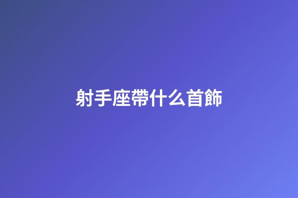 射手座帶什么首飾