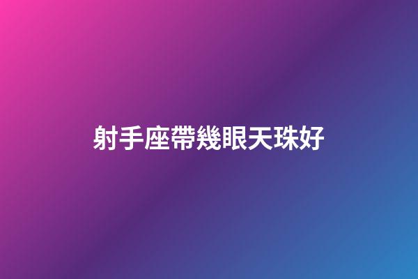 射手座帶幾眼天珠好-第1張-星座運勢-玄機派