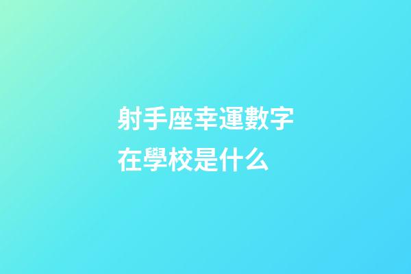 射手座幸運數字在學校是什么-第1張-星座運勢-玄機派