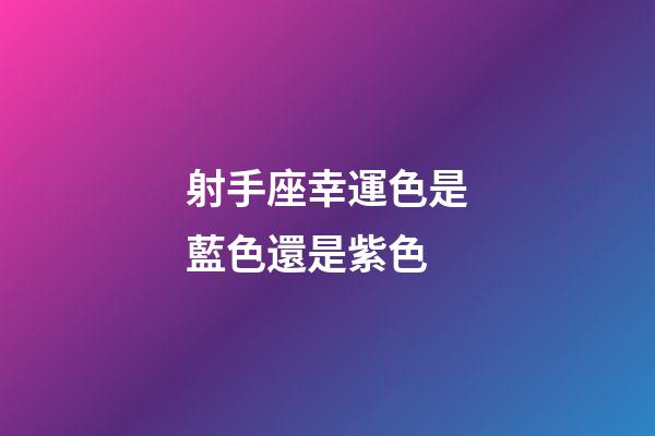 射手座幸運色是藍色還是紫色-第1張-星座運勢-玄機派