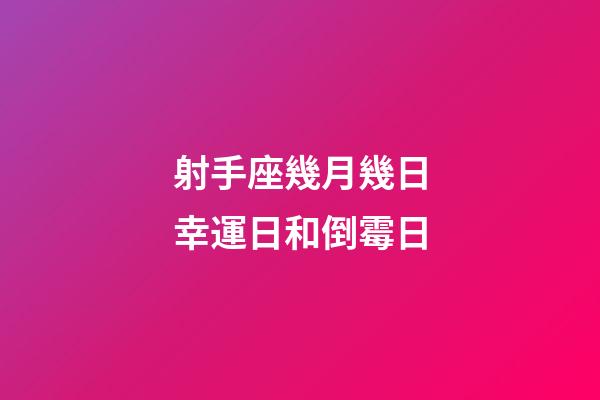 射手座幾月幾日幸運日和倒霉日-第1張-星座運勢-玄機派