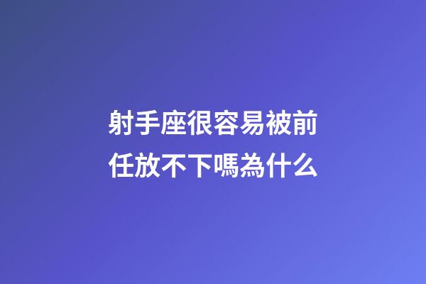 射手座很容易被前任放不下嗎為什么-第1張-星座運勢-玄機派