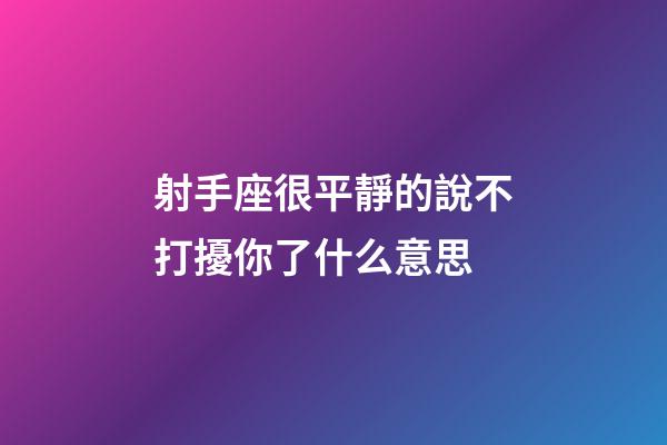 射手座很平靜的說不打擾你了什么意思-第1張-星座運勢-玄機派