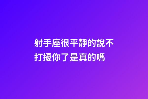 射手座很平靜的說不打擾你了是真的嗎-第1張-星座運(yùn)勢(shì)-玄機(jī)派