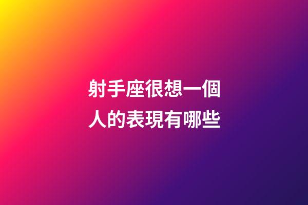 射手座很想一個人的表現有哪些-第1張-星座運勢-玄機派