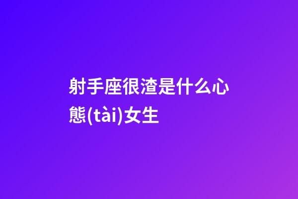 射手座很渣是什么心態(tài)女生-第1張-星座運(yùn)勢-玄機(jī)派