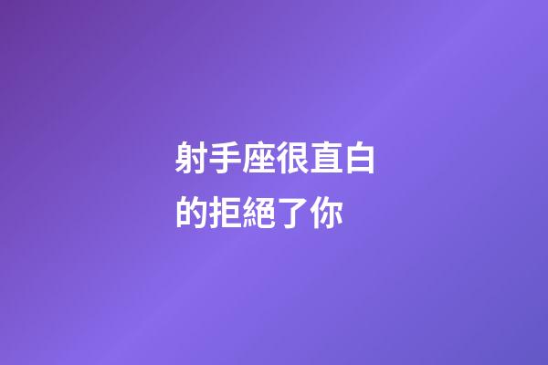 射手座很直白的拒絕了你-第1張-星座運勢-玄機派