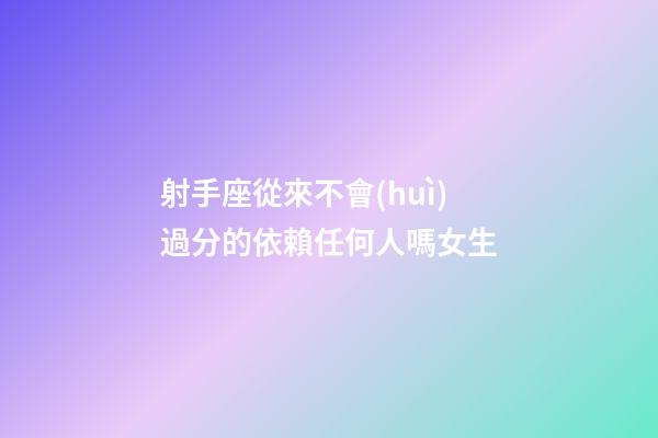 射手座從來不會(huì)過分的依賴任何人嗎女生-第1張-星座運(yùn)勢(shì)-玄機(jī)派