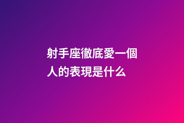 射手座徹底愛一個人的表現是什么-第1張-星座運勢-玄機派