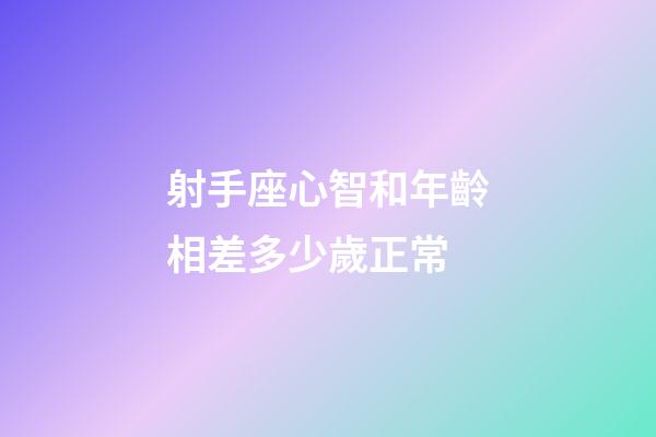 射手座心智和年齡相差多少歲正常-第1張-星座運勢-玄機派