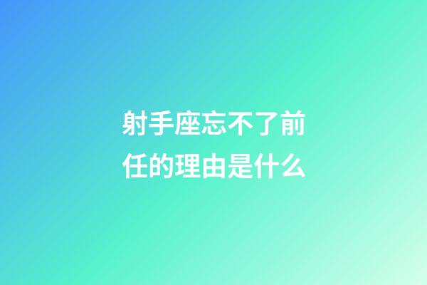 射手座忘不了前任的理由是什么-第1張-星座運勢-玄機派