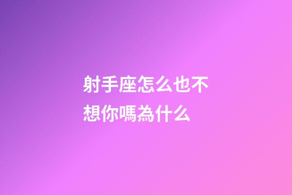 射手座怎么也不想你嗎為什么-第1張-星座運(yùn)勢(shì)-玄機(jī)派