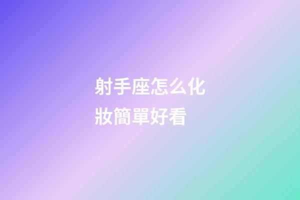 射手座怎么化妝簡單好看-第1張-星座運勢-玄機派