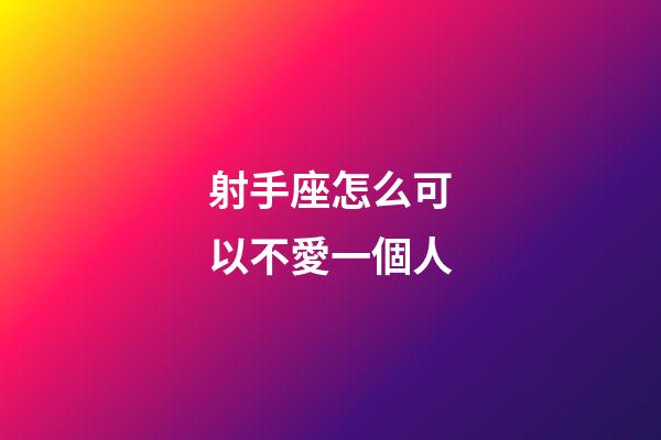 射手座怎么可以不愛一個人-第1張-星座運勢-玄機派