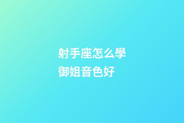 射手座怎么學御姐音色好-第1張-星座運勢-玄機派