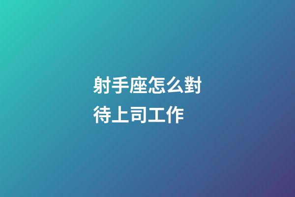 射手座怎么對待上司工作-第1張-星座運勢-玄機派