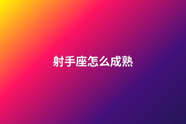 射手座怎么成熟-第1張-星座運(yùn)勢-玄機(jī)派