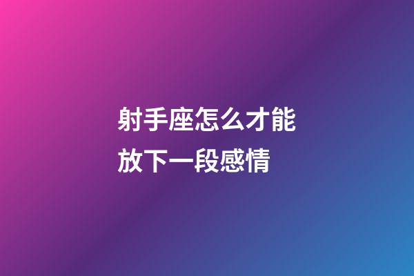 射手座怎么才能放下一段感情-第1張-星座運(yùn)勢-玄機(jī)派