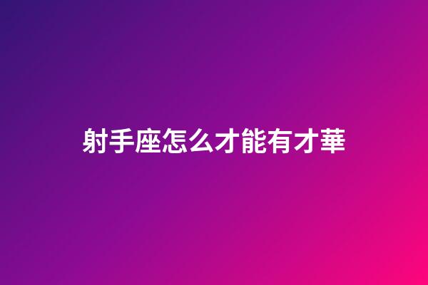 射手座怎么才能有才華-第1張-星座運勢-玄機派