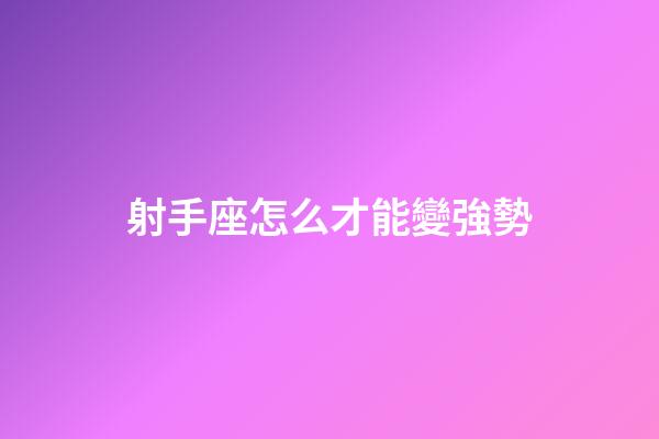 射手座怎么才能變強勢-第1張-星座運勢-玄機派
