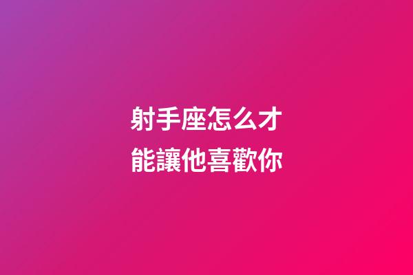射手座怎么才能讓他喜歡你-第1張-星座運勢-玄機派
